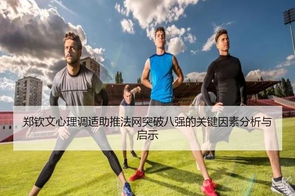 郑钦文心理调适助推法网突破八强的关键因素分析与启示